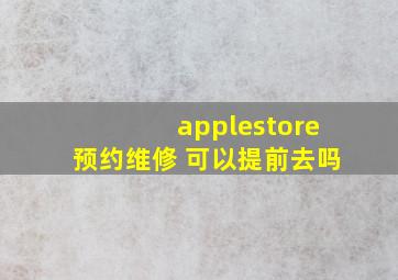 applestore预约维修 可以提前去吗